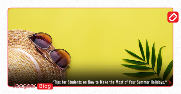 Tips for Students on How to Make the Most of Your Summer Holidays